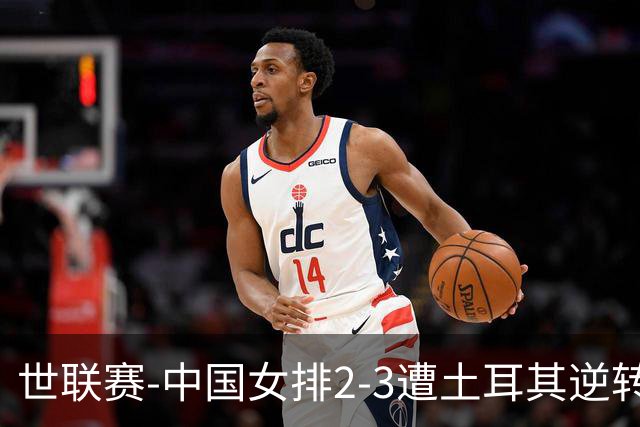 世联赛-中国女排2-3遭土耳其逆转 龚翔宇22分遗憾2连败